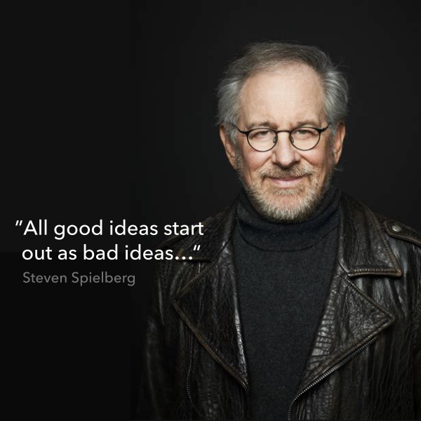All good ideas start out as bad ideas - Steven Spielberg